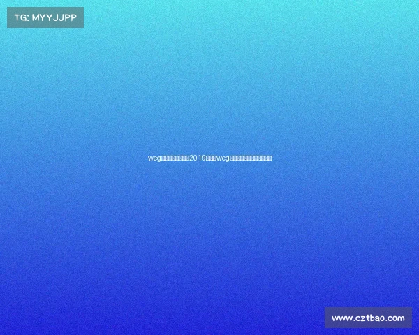 wcg世界电子竞技大赛2019金牌—wcg世界电子竞技大赛王者荣耀